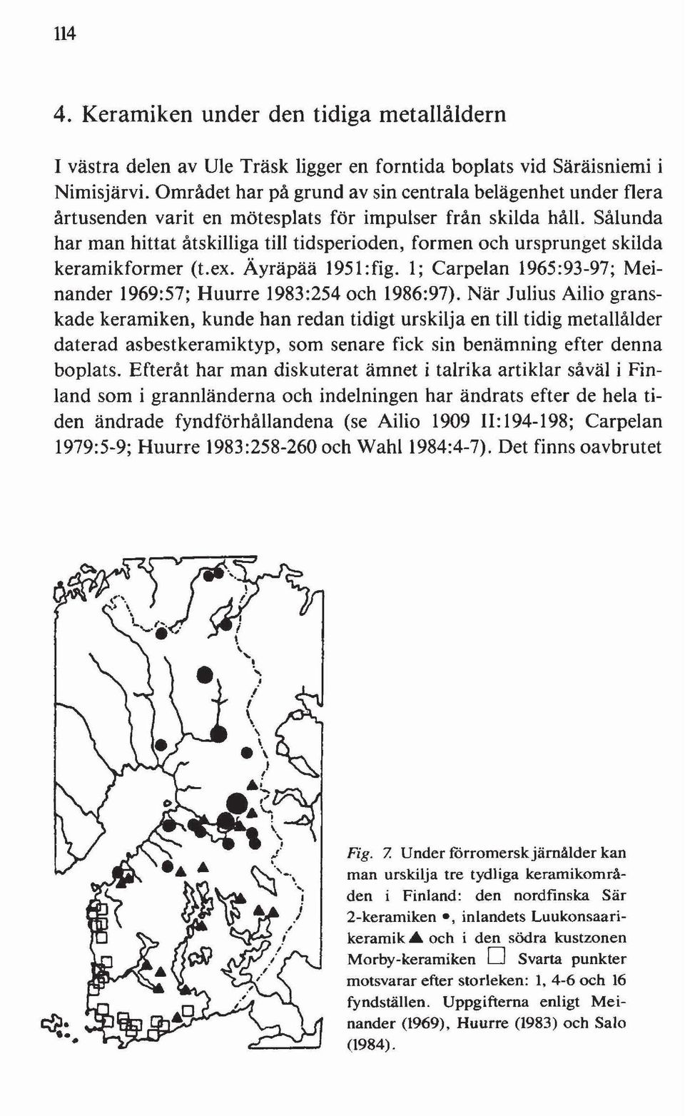 Sålunda har man hittat åtskilliga till tidsperioden, formen och ursprunget skilda keramikformer (Lex. Äyräpää 1951:fig. 1; Carpelan 1965:93-97; Meinander 1969:57; Huurre 1983:254 och 1986:97).
