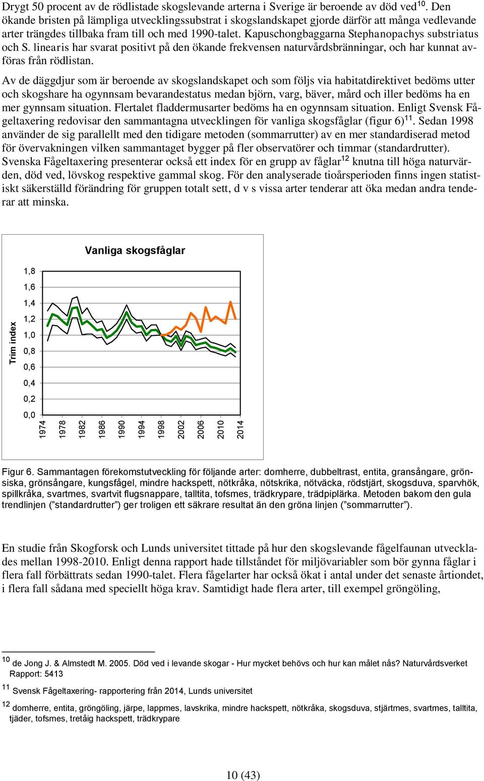 Kapuschongbaggarna Stephanopachys substriatus och S. linearis har svarat positivt på den ökande frekvensen naturvårdsbränningar, och har kunnat avföras från rödlistan.