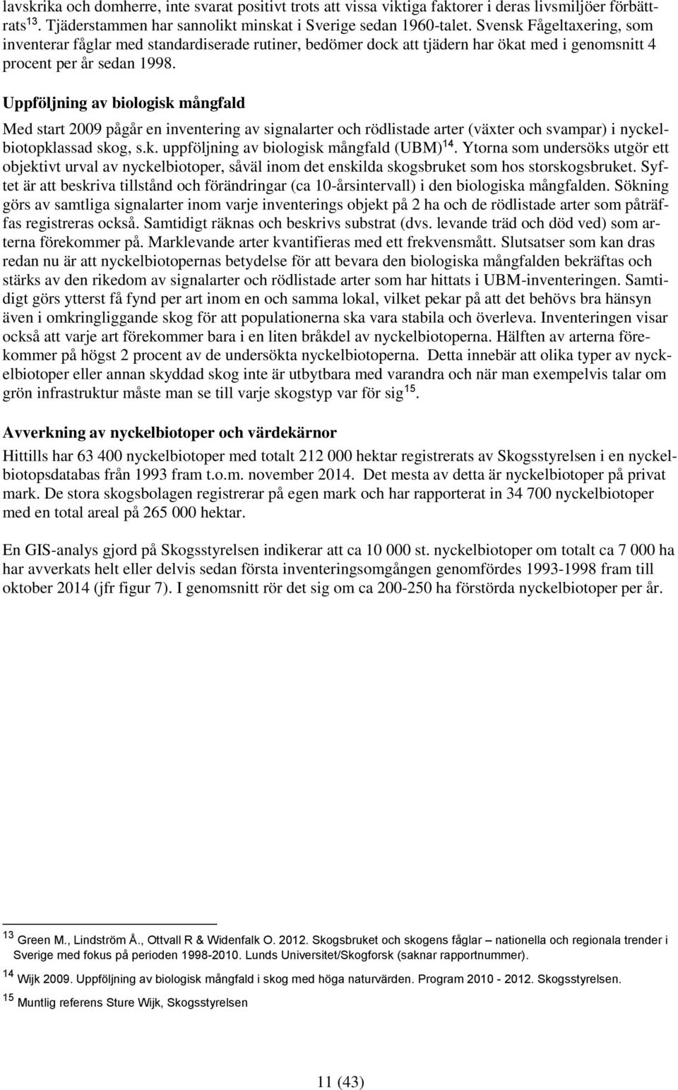 Uppföljning av biologisk mångfald Med start 2009 pågår en inventering av signalarter och rödlistade arter (växter och svampar) i nyckelbiotopklassad skog, s.k. uppföljning av biologisk mångfald (UBM) 14.