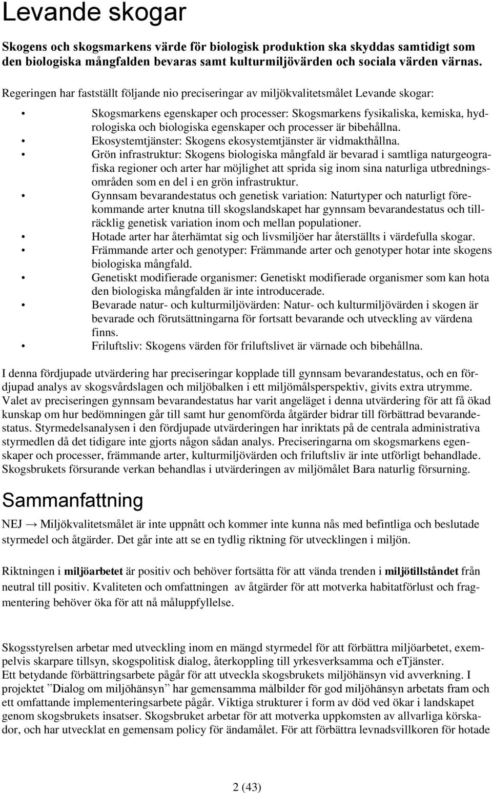egenskaper och processer är bibehållna. Ekosystemtjänster: Skogens ekosystemtjänster är vidmakthållna.