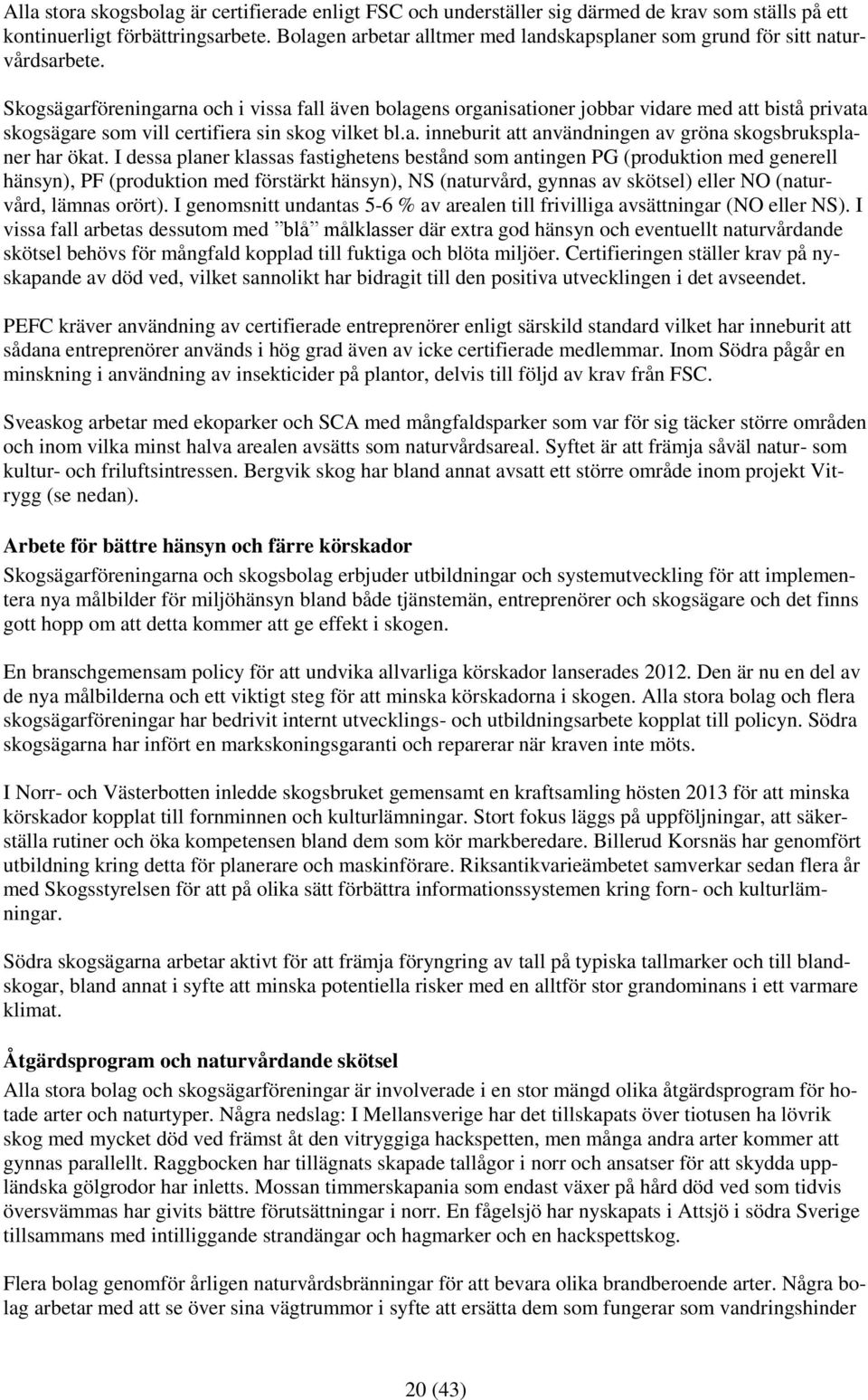 Skogsägarföreningarna och i vissa fall även bolagens organisationer jobbar vidare med att bistå privata skogsägare som vill certifiera sin skog vilket bl.a. inneburit att användningen av gröna skogsbruksplaner har ökat.