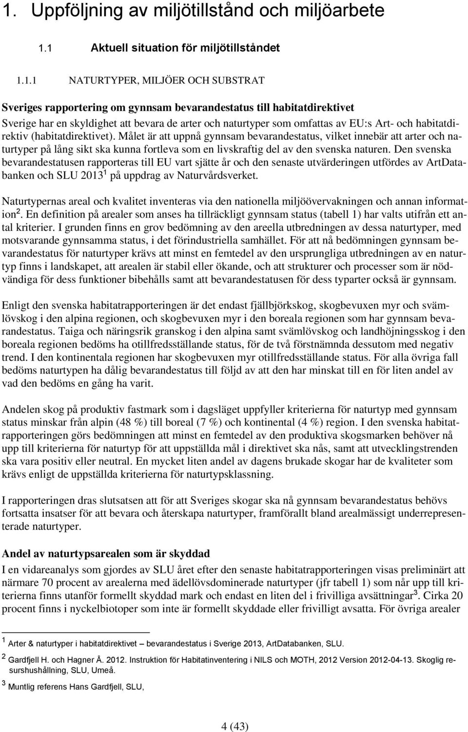 Målet är att uppnå gynnsam bevarandestatus, vilket innebär att arter och naturtyper på lång sikt ska kunna fortleva som en livskraftig del av den svenska naturen.