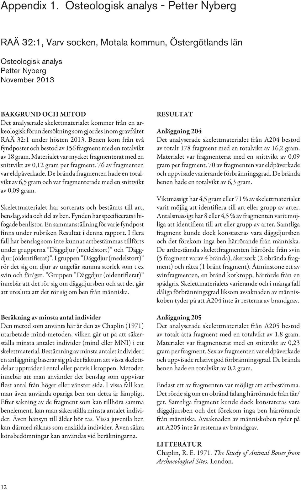 Andra kolumnen anger på latin till vilket benslag fragmenten tillhör. Fragmenteringsgrad. Intakt innebär att benelementet är helt och inga delar saknas.