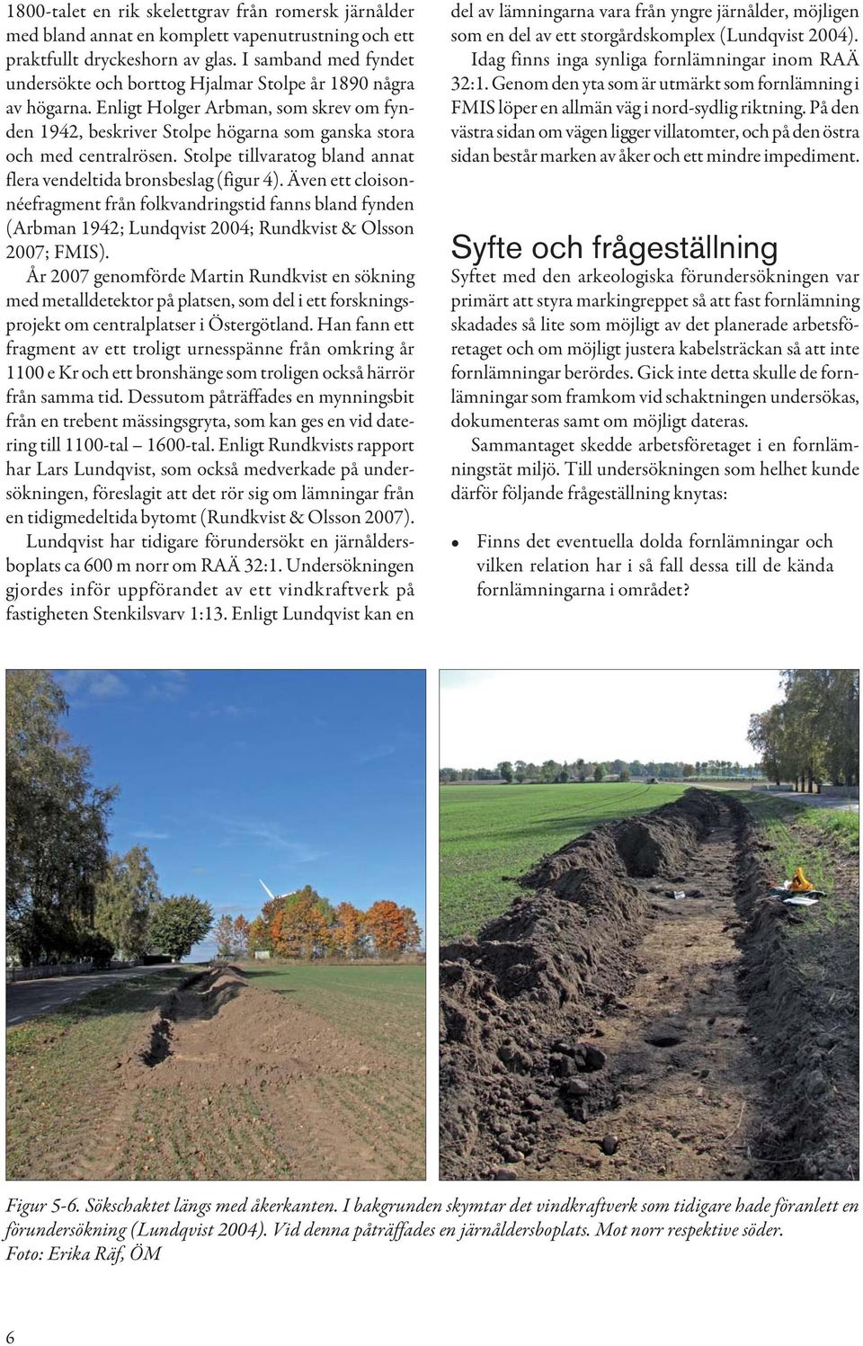 Schakt och anläggningar mättes in med DGPS. Relevant fotografering och ritning utfördes. En av anläggningarna grävdes ut i sin helhet, den andra grävdes ut till hälften.