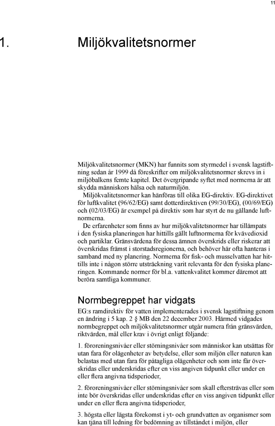 Det övergripande syftet med normerna är att skydda människors hälsa och naturmiljön. Miljökvalitetsnormer kan hänföras till olika EG-direktiv.