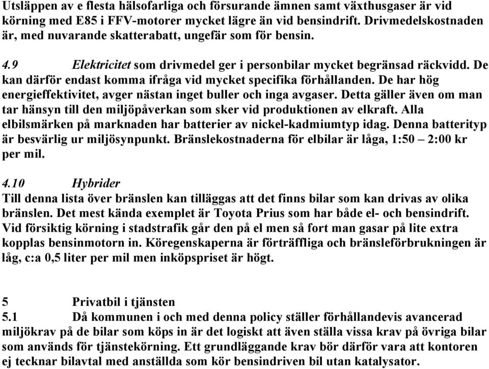 De kan därför endast komma ifråga vid mycket specifika förhållanden. De har hög energieffektivitet, avger nästan inget buller och inga avgaser.