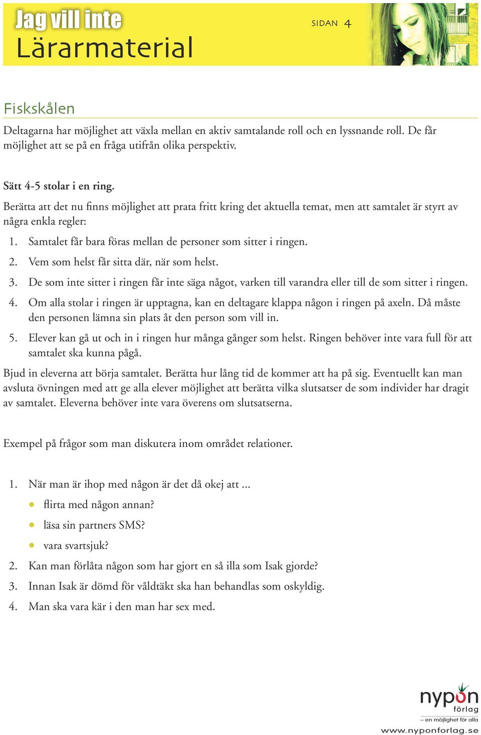 Vem som helst får sitta där, när som helst. 3. De som inte sitter i ringen får inte säga något, varken till varandra eller till de som sitter i ringen. 4.