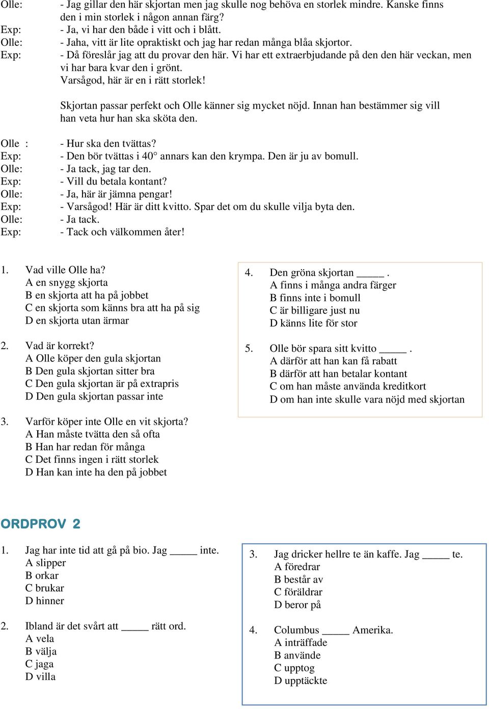 Varsågod, här är en i rätt storlek! Skjortan passar perfekt och Olle känner sig mycket nöjd. Innan han bestämmer sig vill han veta hur han ska sköta den. Olle : - Hur ska den tvättas?