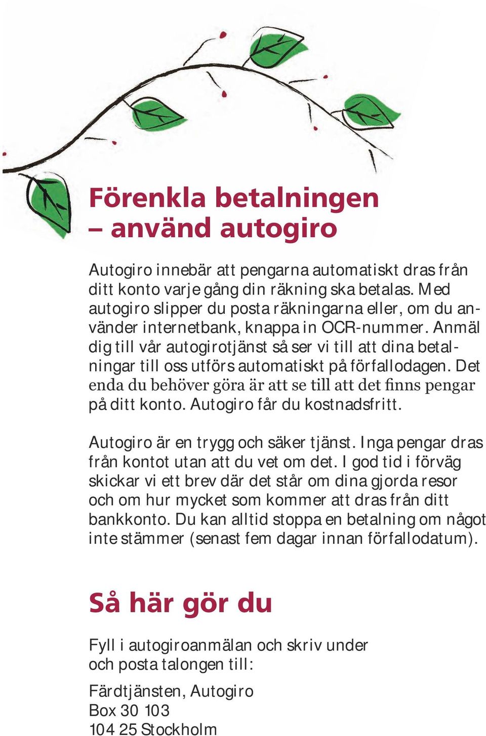 Anmäl dig till vår autogirotjänst så ser vi till att dina betalningar till oss utförs automatiskt på förfallodagen. Det på ditt konto. Autogiro får du kostnadsfritt.