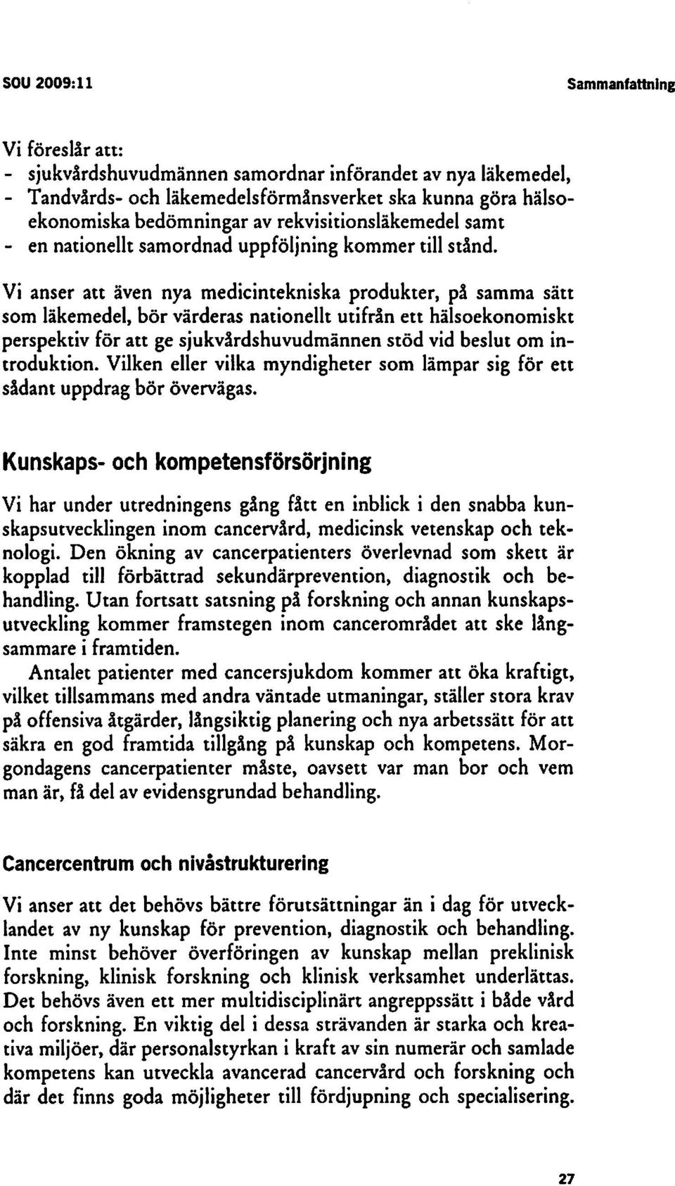 Vi anser att även nya medicintekniska produkter, på samma sätt som läkemedel, bör värderas nationellt utifrån ett hälsoekonomiskt perspektiv för att ge sjukvårdshuvudmännen stöd vid beslut om