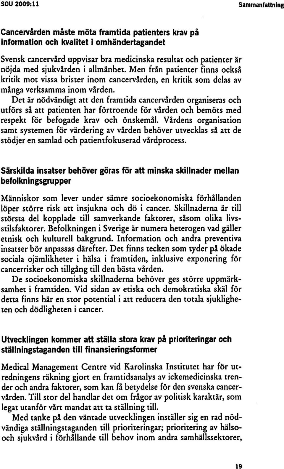 Det är nödvändigt att den framtida cancervården organiseras och utförs så att patienten har förtroende för vården och bemöts med respekt för befogade krav och önskemål.