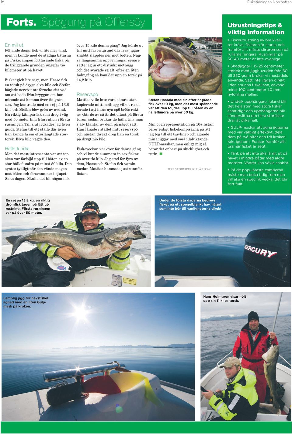 Jag kontrade med en sej på 13,8 kilo och Stefan blev grön av avund. En riktig kämparfisk som drog i väg med 50 meter lina från rullen i första rusningen.