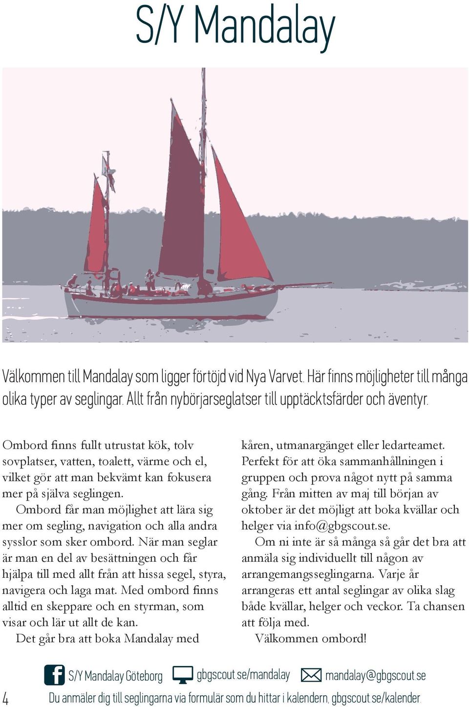 Ombord får man möjlighet att lära sig mer om segling, navigation och alla andra sysslor som sker ombord.