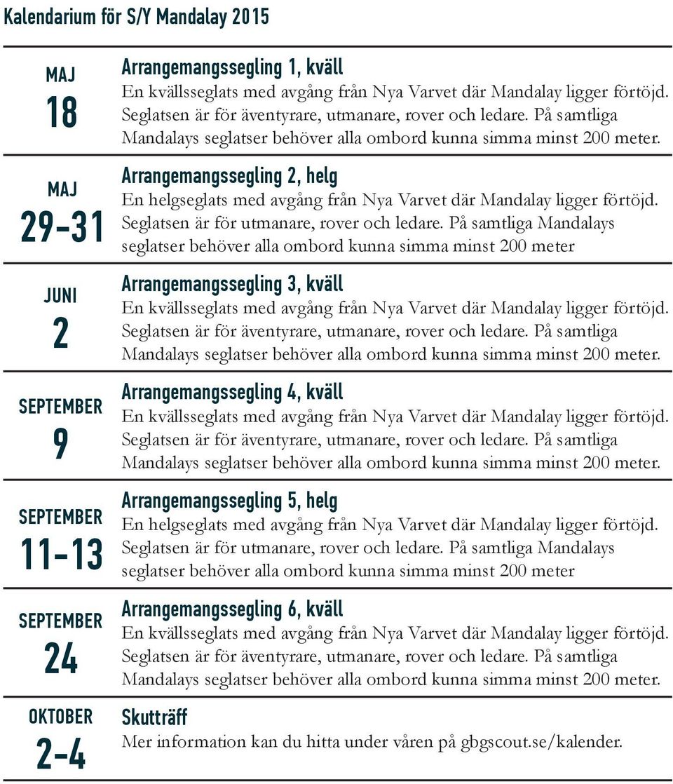 Arrangemangssegling 2, helg En helgseglats med avgång från Nya Varvet där Mandalay ligger förtöjd. Seglatsen är för utmanare, rover och ledare.