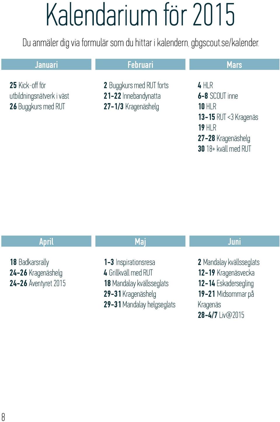 SCOUT inne 10 HLR 13-15 RUT <3 Kragenäs 19 HLR 27-28 Kragenäshelg 30 18+ kväll med RUT April 18 Badkarsrally 24-26 Kragenäshelg 24-26 Äventyret 2015 Maj 1-3