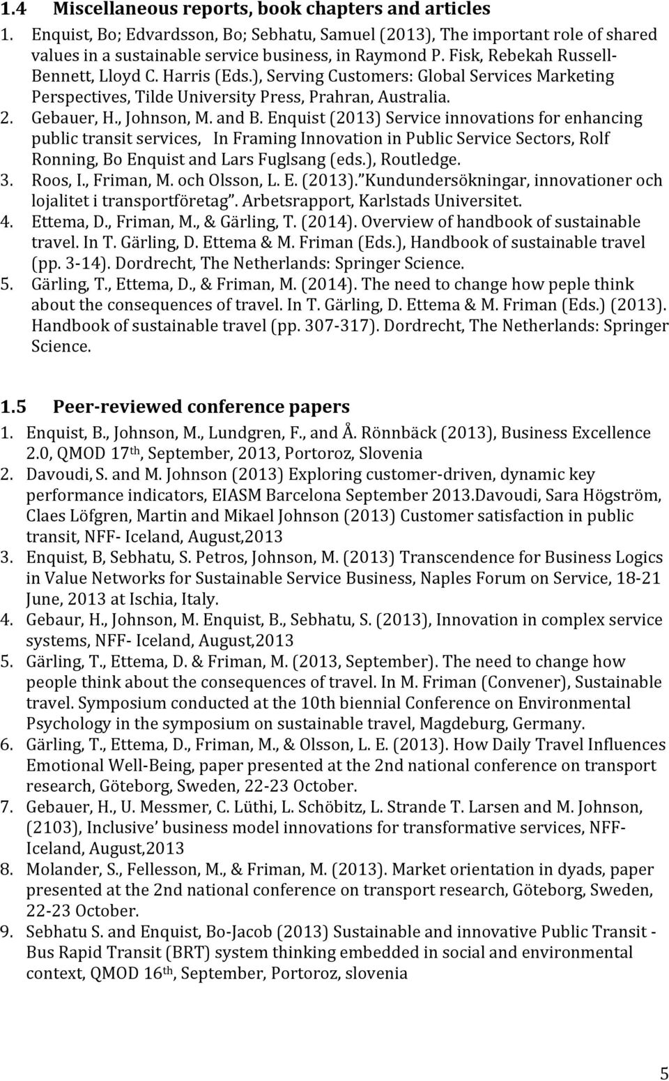 Enquist (2013) Service innovations for enhancing public transit services, In Framing Innovation in Public Service Sectors, Rolf Ronning, Bo Enquist and Lars Fuglsang (eds.), Routledge. 3. Roos, I.