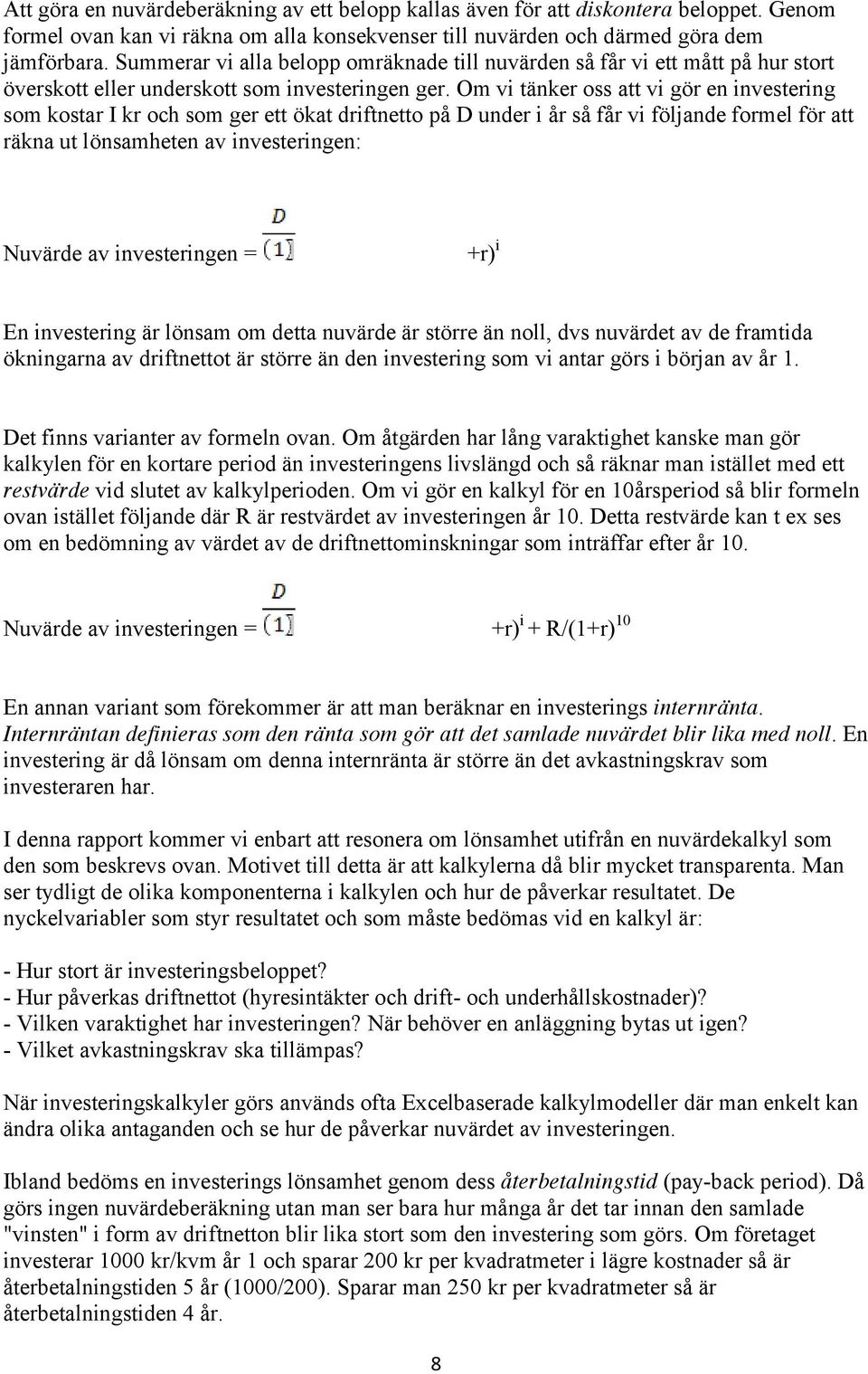 Om vi tänker oss att vi gör en investering som kostar I kr och som ger ett ökat driftnetto på D under i år så får vi följande formel för att räkna ut lönsamheten av investeringen: Nuvärde av