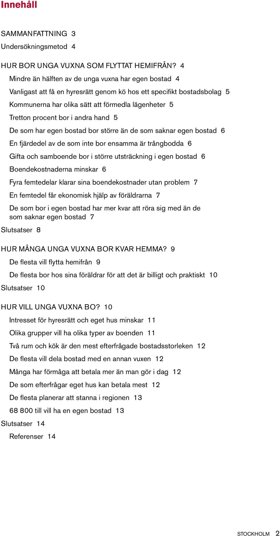 i andra hand 5 De som har egen bostad bor större än de som saknar egen bostad 6 En fjärdedel av de som inte bor ensamma är trångbodda 6 Gifta och samboende bor i större utsträckning i egen bostad 6