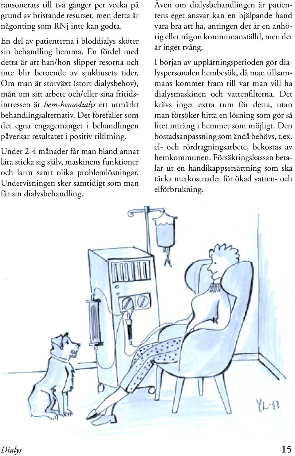 Om man är storväxt (stort dialysbehov), mån om sitt arbete och/eller sina fritidsintressen är hem-hemodialys ett utmärkt behandlingsalternativ.