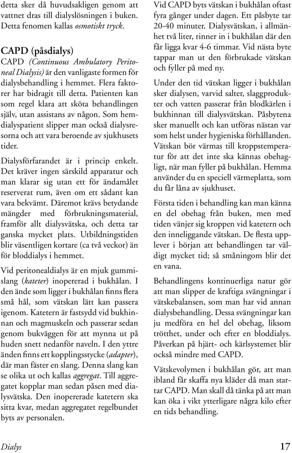 Patienten kan som regel klara att sköta behandlingen själv, utan assistans av någon. Som hemdialyspatient slipper man också dialysresorna och att vara beroende av sjukhusets tider.