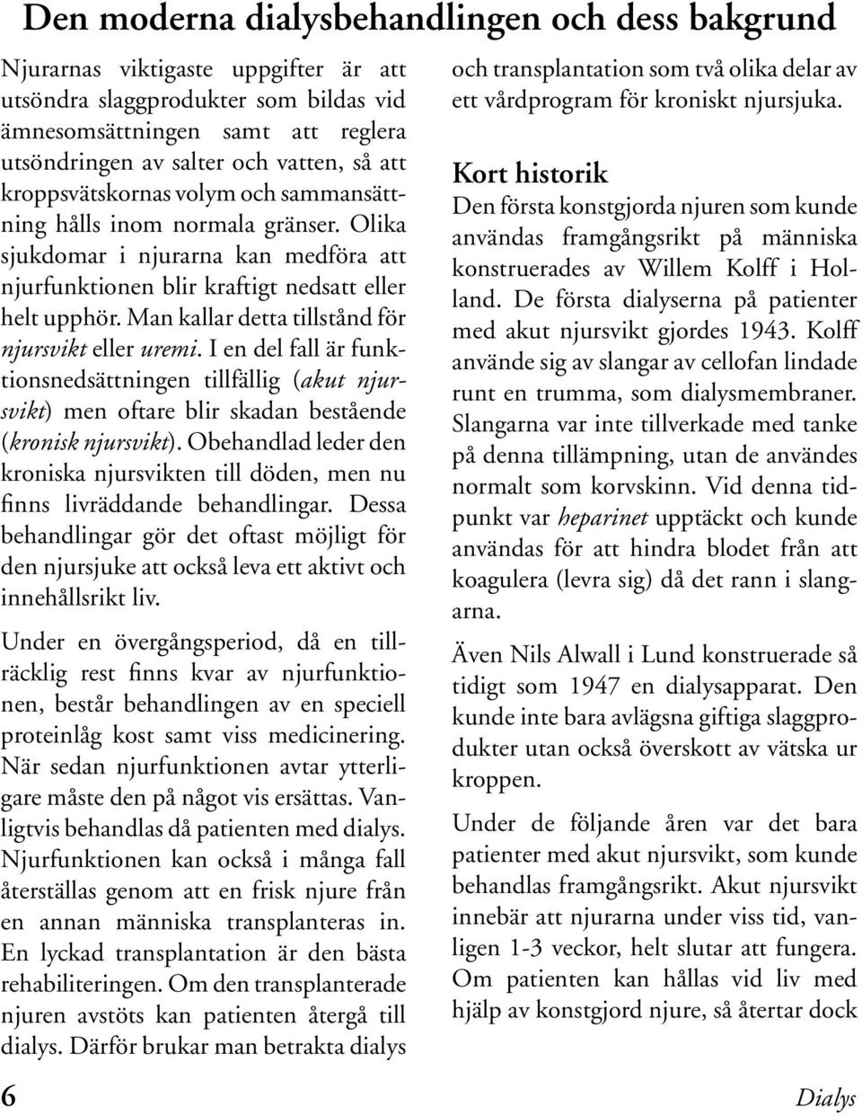 Man kallar detta tillstånd för njursvikt eller uremi. I en del fall är funktionsnedsättningen tillfällig (akut njursvikt) men oftare blir skadan bestående (kronisk njursvikt).