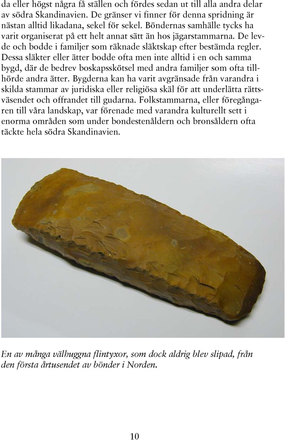 Dessa släkter eller ätter bodde ofta men inte alltid i en och samma bygd, där de bedrev boskapsskötsel med andra familjer som ofta tillhörde andra ätter.