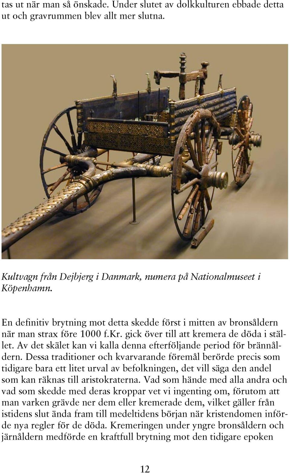 Av det skälet kan vi kalla denna efterföljande period för brännåldern.