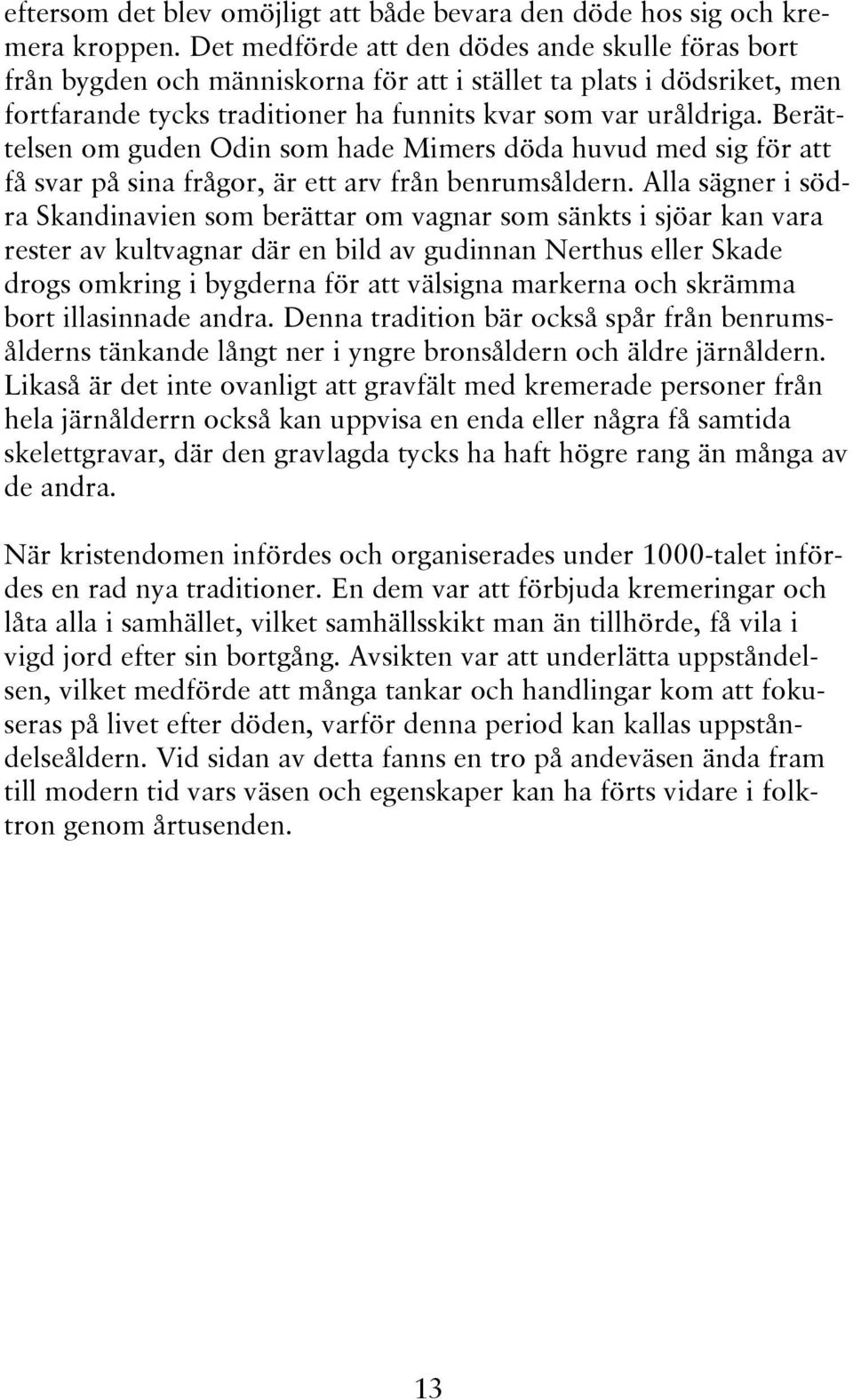 Berättelsen om guden Odin som hade Mimers döda huvud med sig för att få svar på sina frågor, är ett arv från benrumsåldern.