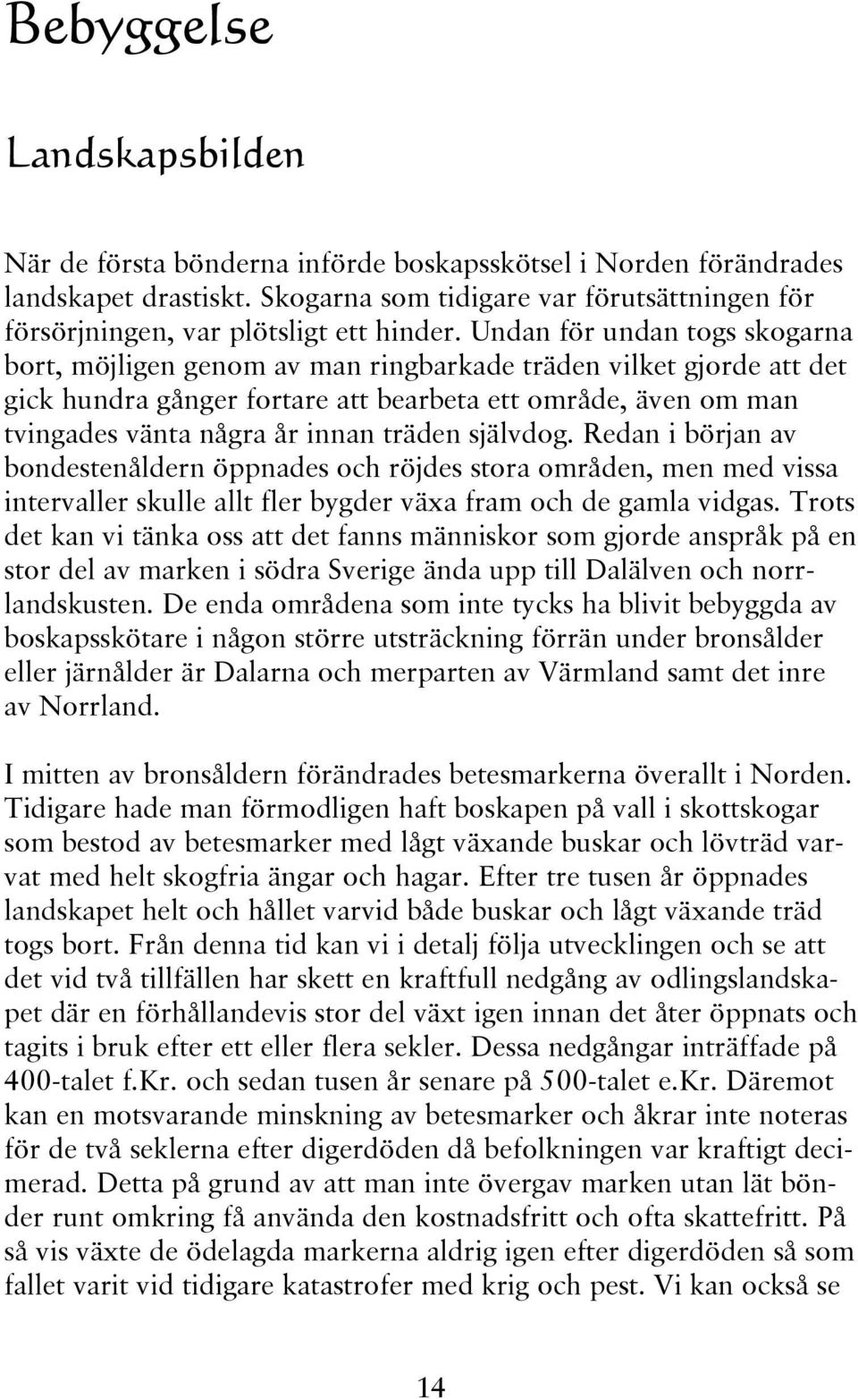 Undan för undan togs skogarna bort, möjligen genom av man ringbarkade träden vilket gjorde att det gick hundra gånger fortare att bearbeta ett område, även om man tvingades vänta några år innan