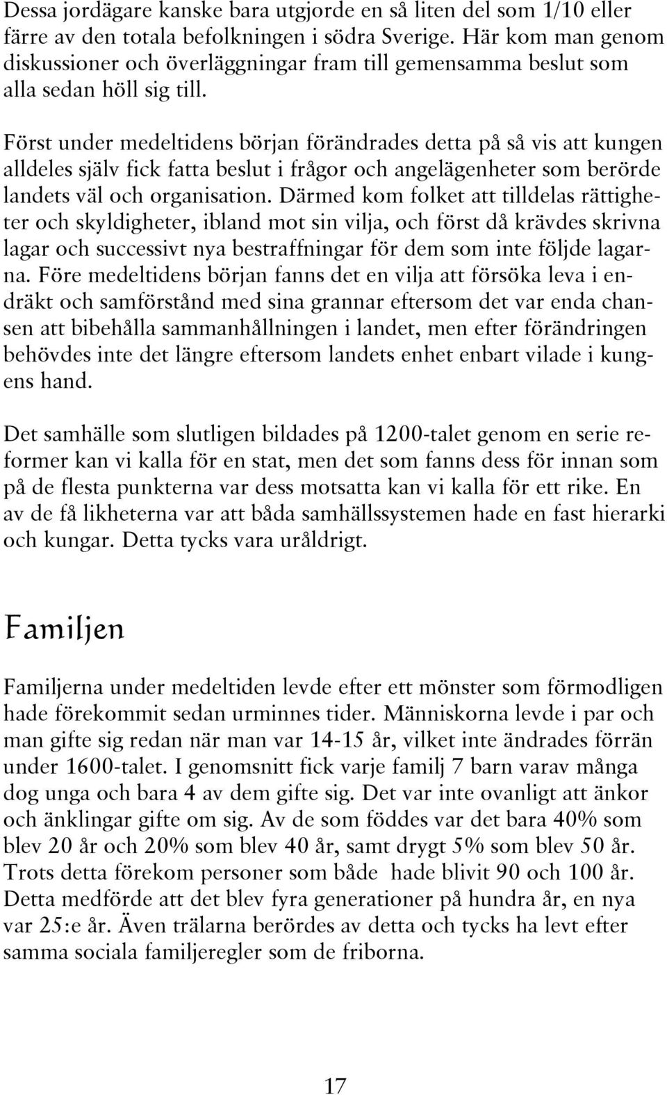 Först under medeltidens början förändrades detta på så vis att kungen alldeles själv fick fatta beslut i frågor och angelägenheter som berörde landets väl och organisation.