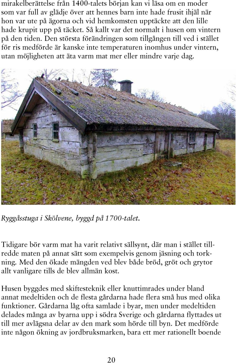 Den största förändringen som tillgången till ved i stället för ris medförde är kanske inte temperaturen inomhus under vintern, utan möjligheten att äta varm mat mer eller mindre varje dag.