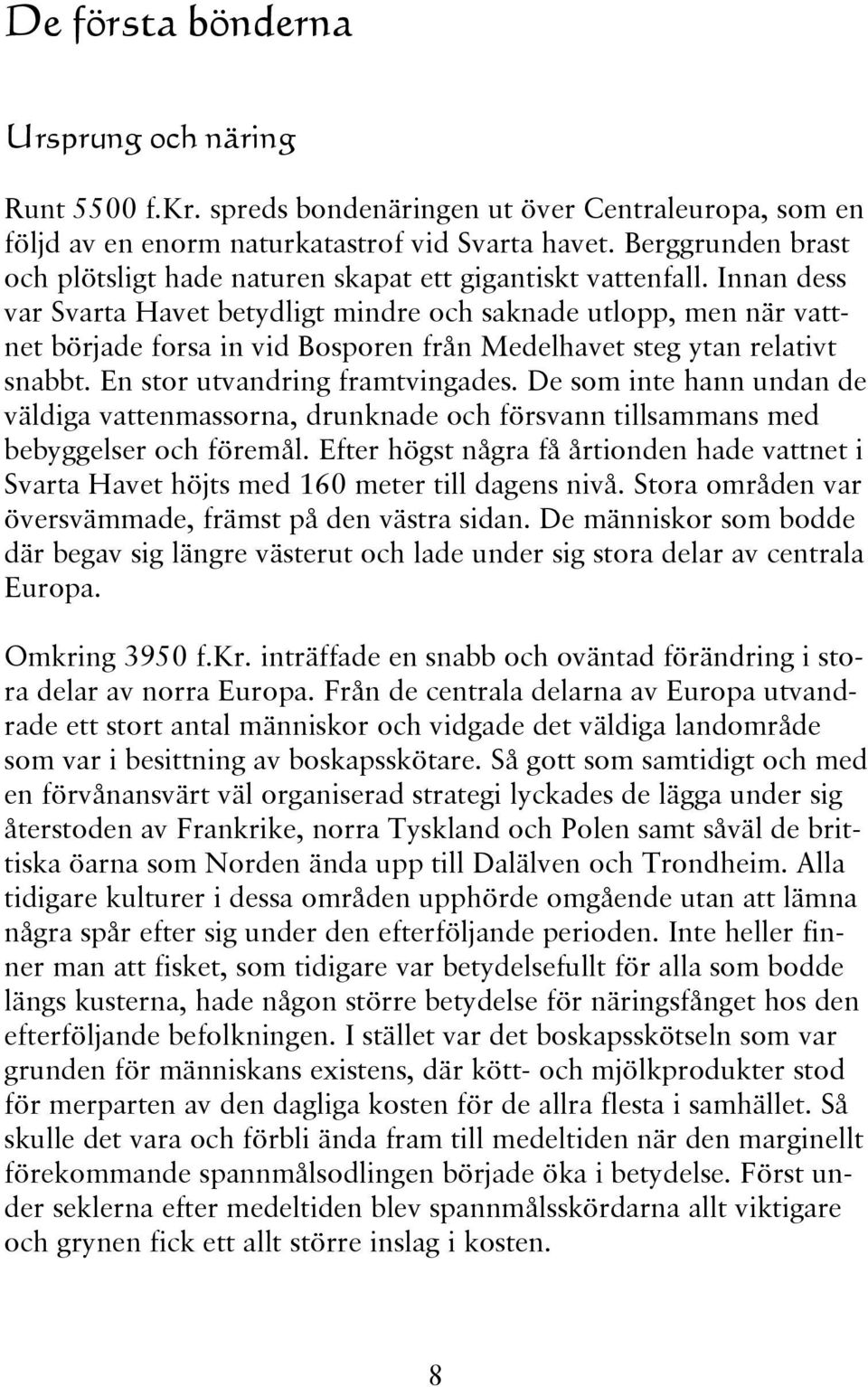 Innan dess var Svarta Havet betydligt mindre och saknade utlopp, men när vattnet började forsa in vid Bosporen från Medelhavet steg ytan relativt snabbt. En stor utvandring framtvingades.