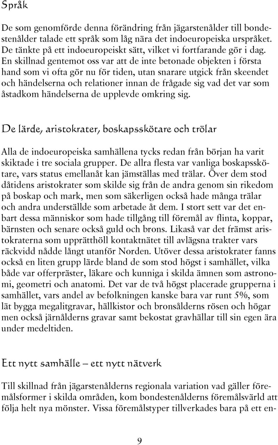 En skillnad gentemot oss var att de inte betonade objekten i första hand som vi ofta gör nu för tiden, utan snarare utgick från skeendet och händelserna och relationer innan de frågade sig vad det