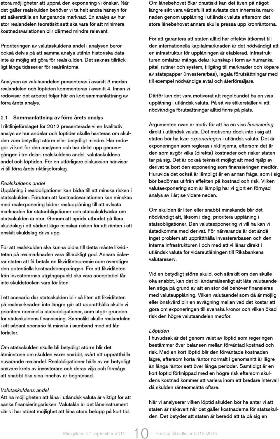 Prioriteringen av valutaskuldens andel i analysen beror också delvis på att samma analys utifrån historiska data inte är möjlig att göra för realskulden.