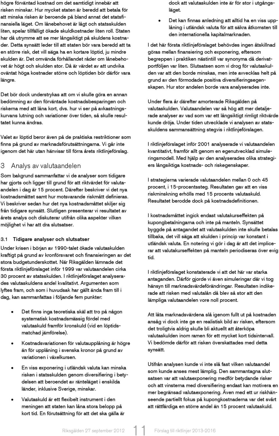 Detta synsätt leder till att staten bör vara beredd att ta en större risk, det vill säga ha en kortare löptid, ju mindre skulden är.