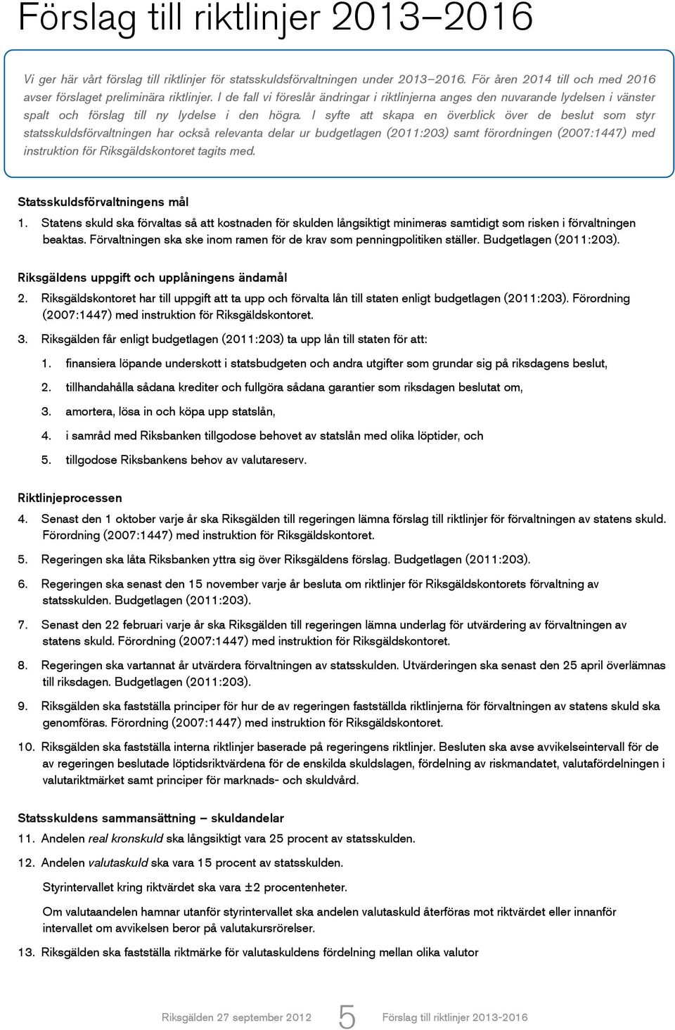 I syfte att skapa en överblick över de beslut som styr statsskuldsförvaltningen har också relevanta delar ur budgetlagen (2011:203) samt förordningen (2007:1447) med instruktion för Riksgäldskontoret