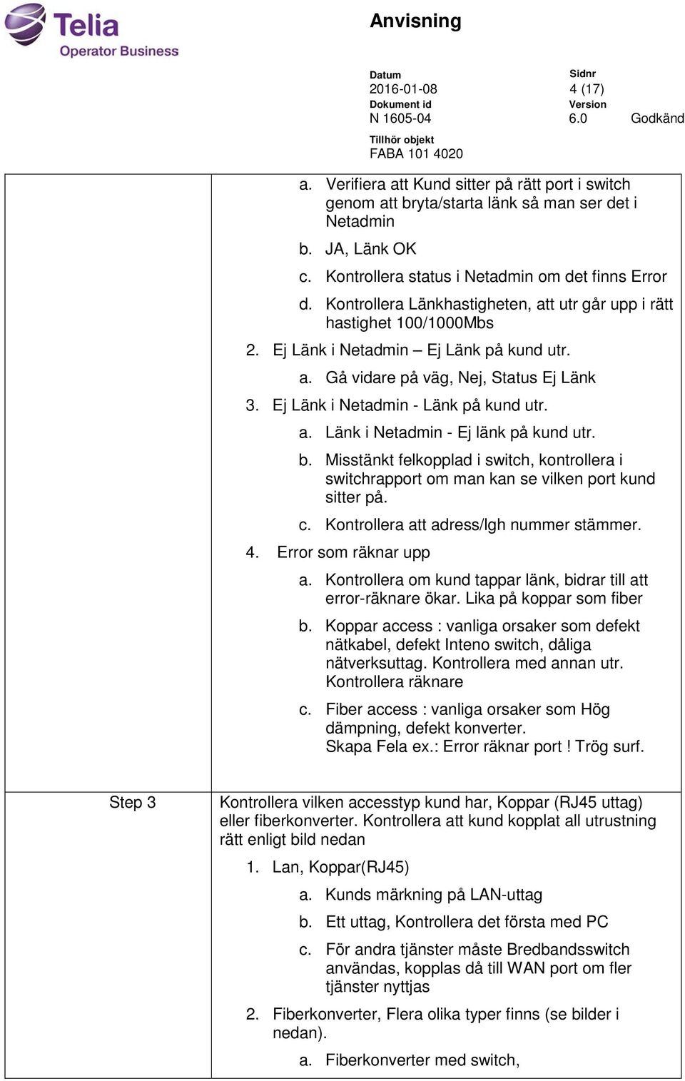 a. Länk i Netadmin - Ej länk på kund utr. b. Misstänkt felkopplad i switch, kontrollera i switchrapport om man kan se vilken port kund sitter på. c. Kontrollera att adress/lgh nummer stämmer. 4.