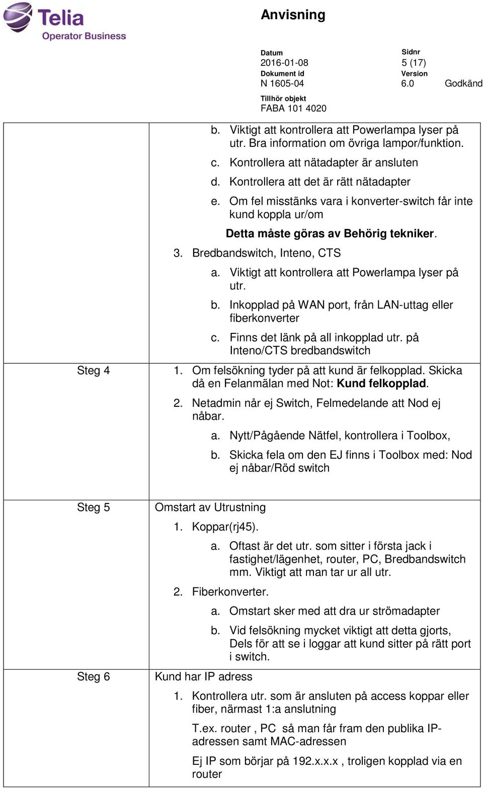 Viktigt att kontrollera att Powerlampa lyser på utr. b. Inkopplad på WAN port, från LAN-uttag eller fiberkonverter c. Finns det länk på all inkopplad utr. på Inteno/CTS bredbandswitch 1.