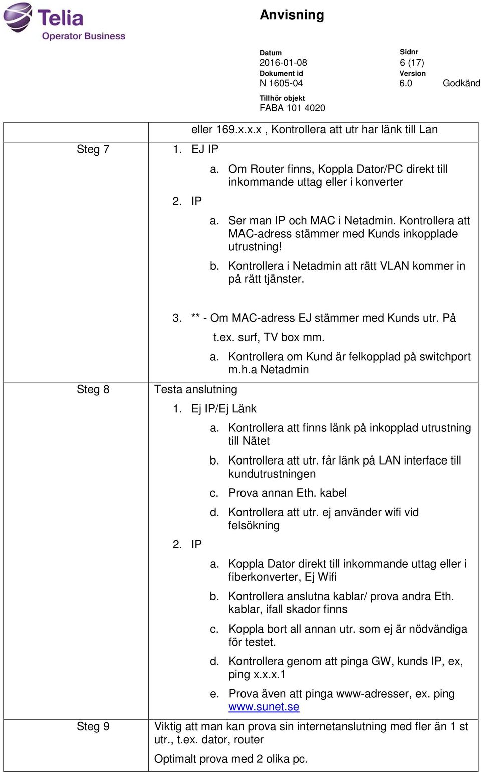 ** - Om MAC-adress EJ stämmer med Kunds utr. På Testa anslutning t.ex. surf, TV box mm. a. Kontrollera om Kund är felkopplad på switchport m.h.a Netadmin 1. Ej IP/Ej Länk 2. IP a.