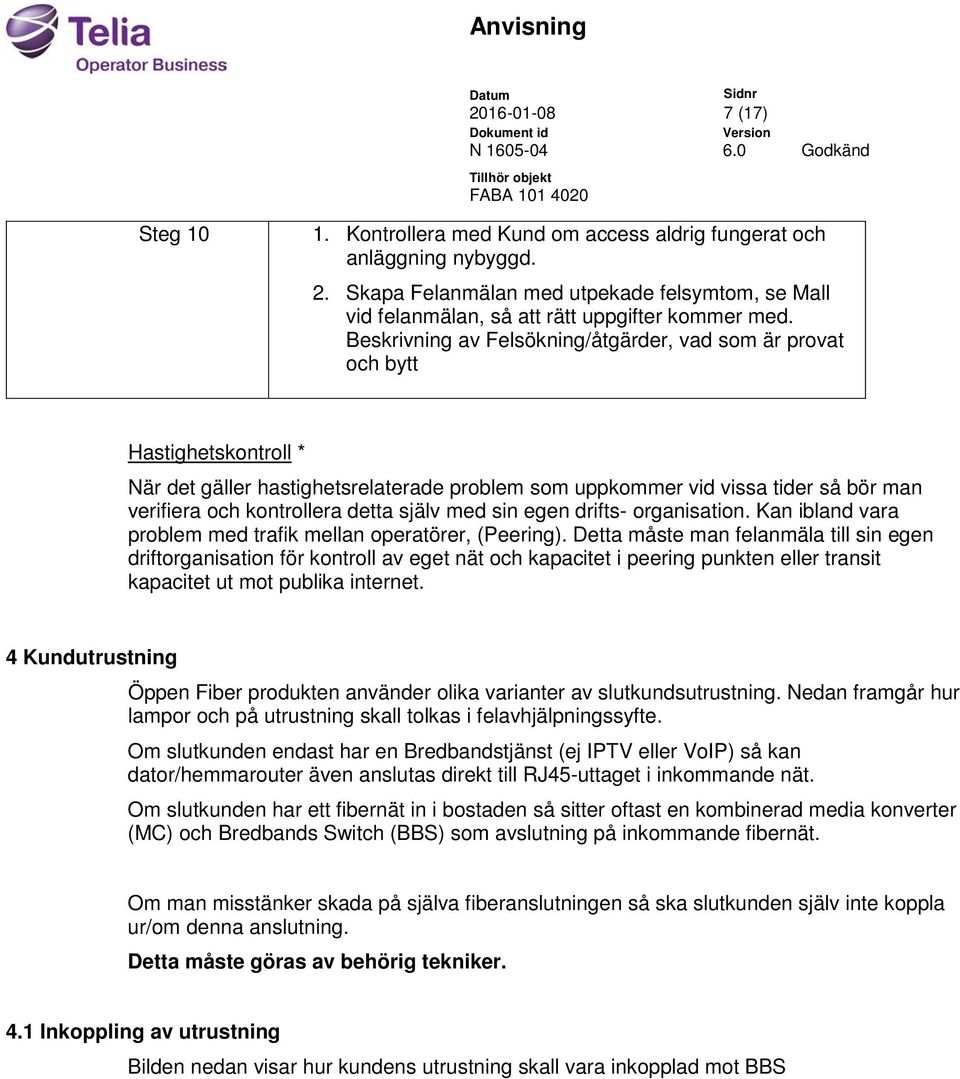 Beskrivning av Felsökning/åtgärder, vad som är provat och bytt Hastighetskontroll * När det gäller hastighetsrelaterade problem som uppkommer vid vissa tider så bör man verifiera och kontrollera