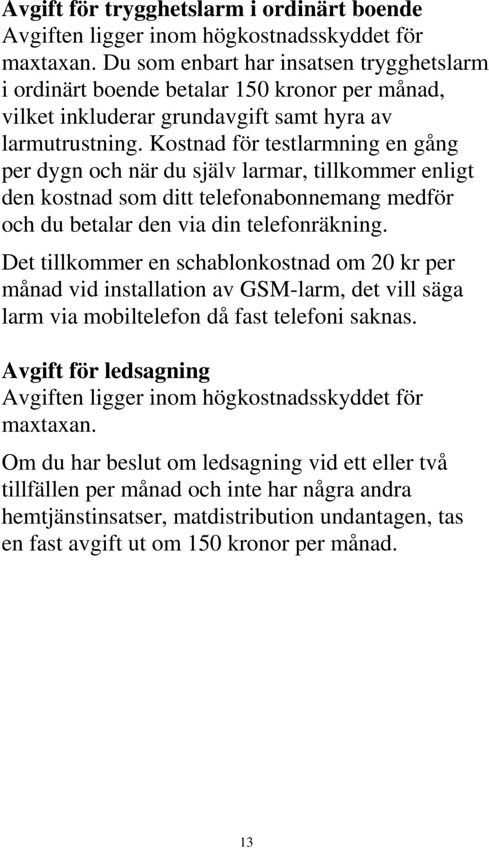 Kostnad för testlarmning en gång per dygn och när du själv larmar, tillkommer enligt den kostnad som ditt telefonabonnemang medför och du betalar den via din telefonräkning.