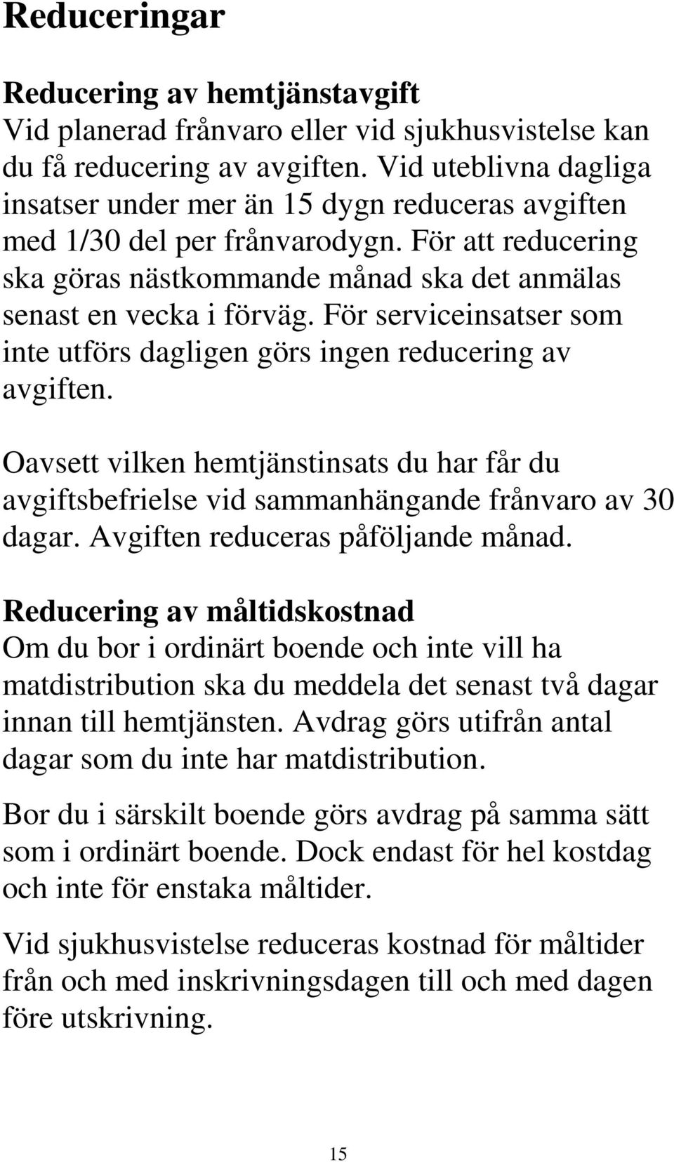 För serviceinsatser som inte utförs dagligen görs ingen reducering av avgiften. Oavsett vilken hemtjänstinsats du har får du avgiftsbefrielse vid sammanhängande frånvaro av 30 dagar.