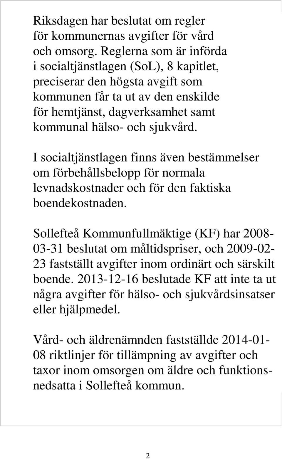 I socialtjänstlagen finns även bestämmelser om förbehållsbelopp för normala levnadskostnader och för den faktiska boendekostnaden.