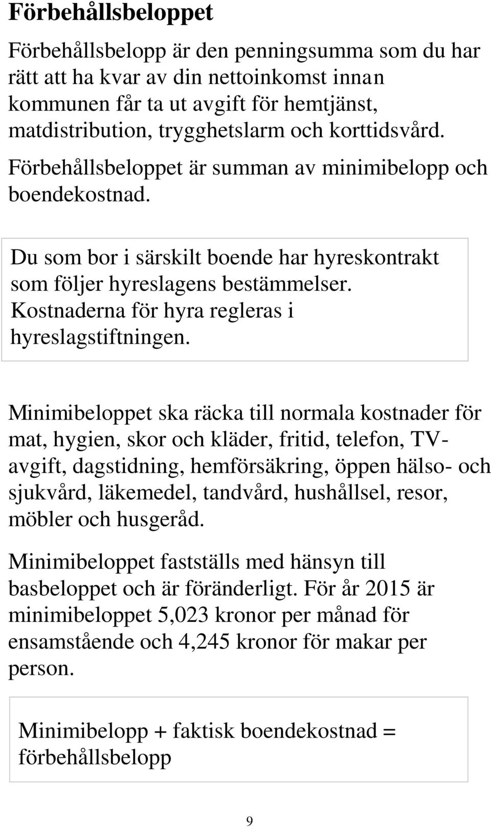 Minimibeloppet ska räcka till normala kostnader för mat, hygien, skor och kläder, fritid, telefon, TVavgift, dagstidning, hemförsäkring, öppen hälso- och sjukvård, läkemedel, tandvård, hushållsel,