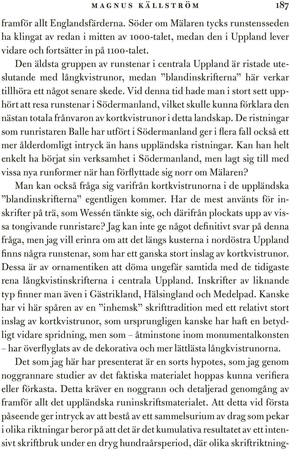 Den äldsta gruppen av runstenar i centrala Uppland är ristade uteslutande med långkvistrunor, medan blandinskrifterna här verkar tillhöra ett något senare skede.