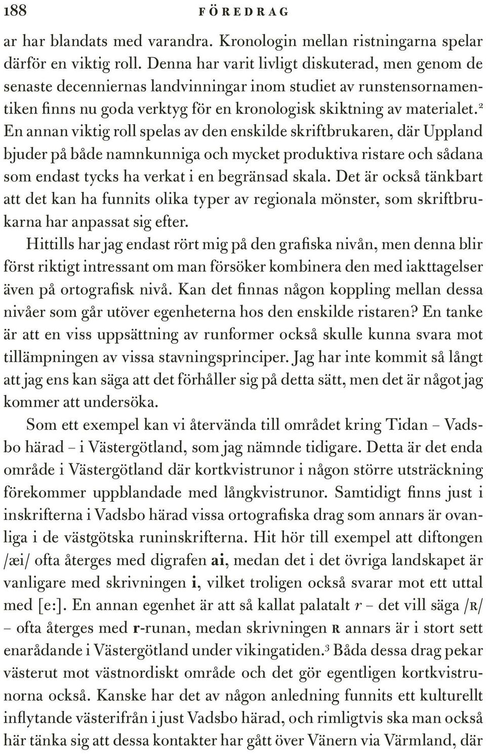 2 En annan viktig roll spelas av den enskilde skriftbrukaren, där Uppland bjuder på både namnkunniga och mycket produktiva ristare och sådana som endast tycks ha verkat i en begränsad skala.