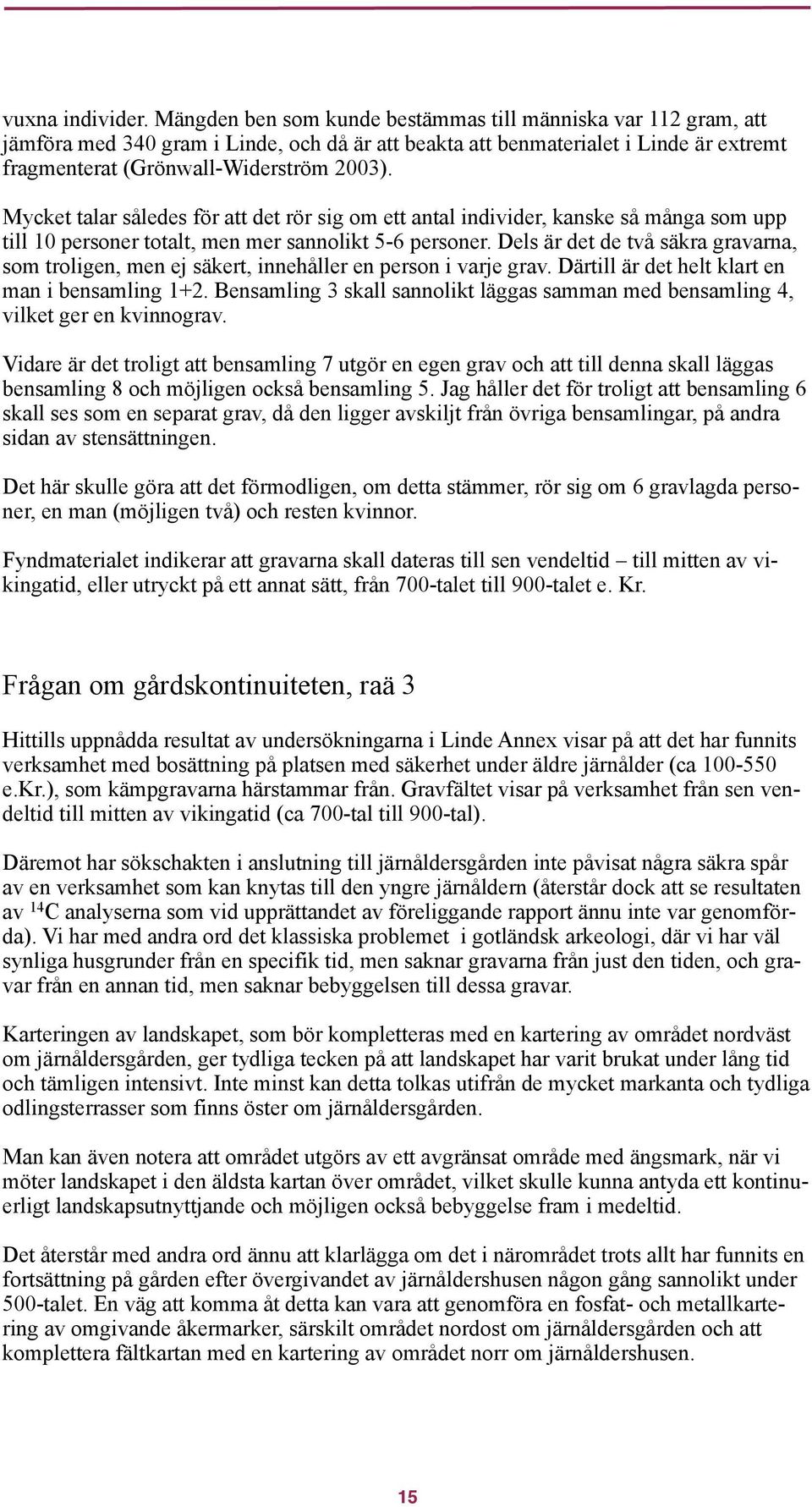 Mycket talar således för att det rör sig om ett antal individer, kanske så många som upp till 10 personer totalt, men mer sannolikt 5-6 personer.