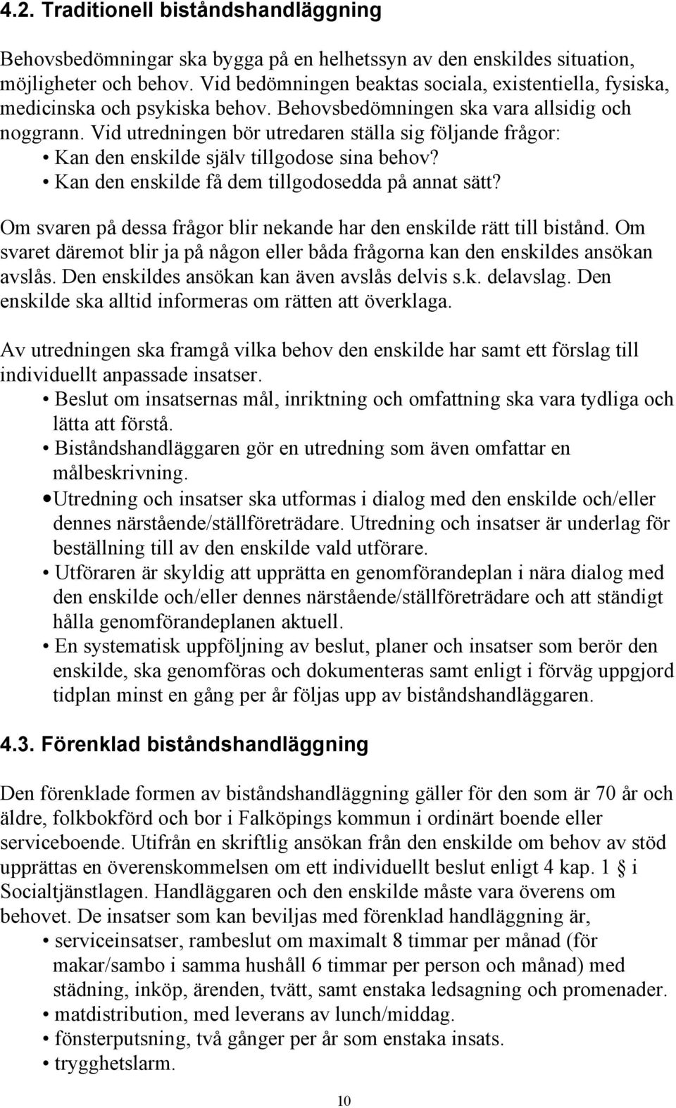 Vid utredningen bör utredaren ställa sig följande frågor: Kan den enskilde själv tillgodose sina behov? Kan den enskilde få dem tillgodosedda på annat sätt?