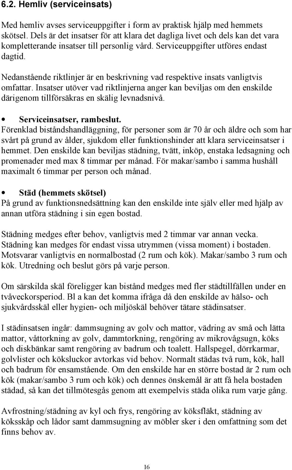 Nedanstående riktlinjer är en beskrivning vad respektive insats vanligtvis omfattar. Insatser utöver vad riktlinjerna anger kan beviljas om den enskilde därigenom tillförsäkras en skälig levnadsnivå.