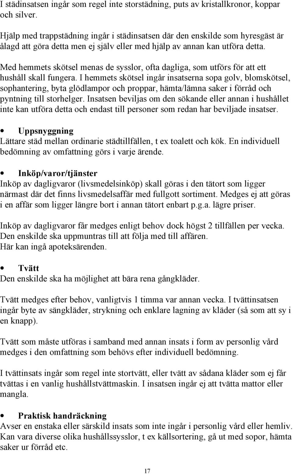 Med hemmets skötsel menas de sysslor, ofta dagliga, som utförs för att ett hushåll skall fungera.